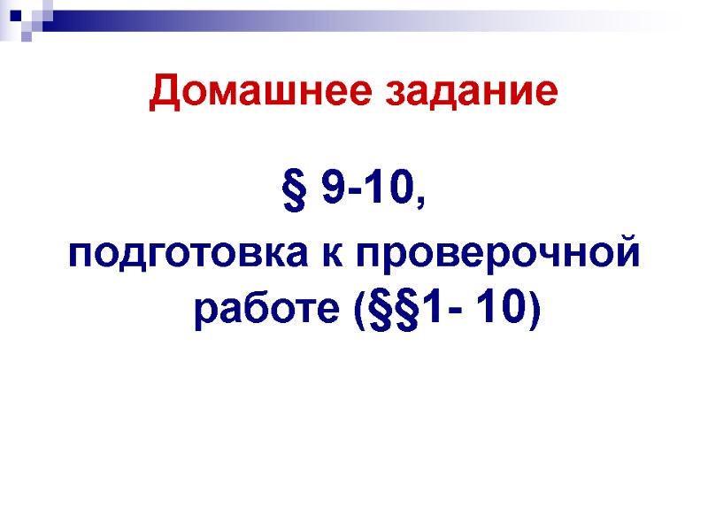 Домашнее задание § 9-10,  подготовка к проверочной работе (§§1- 10)